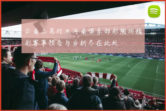 云南玉昆对决河南俱乐部彩陶坊精彩赛事预告与分析尽在此处