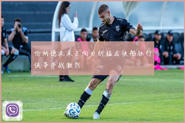 伦纳德未来去向分析猛龙快船独行侠争夺战激烈