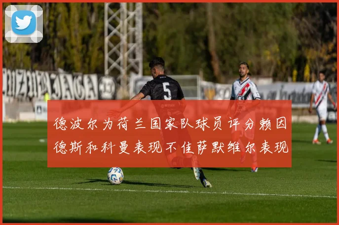 德波尔为荷兰国家队球员评分赖因德斯和科曼表现不佳萨默维尔表现最佳