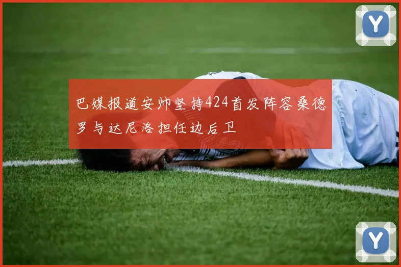 巴媒报道安帅坚持424首发阵容桑德罗与达尼洛担任边后卫