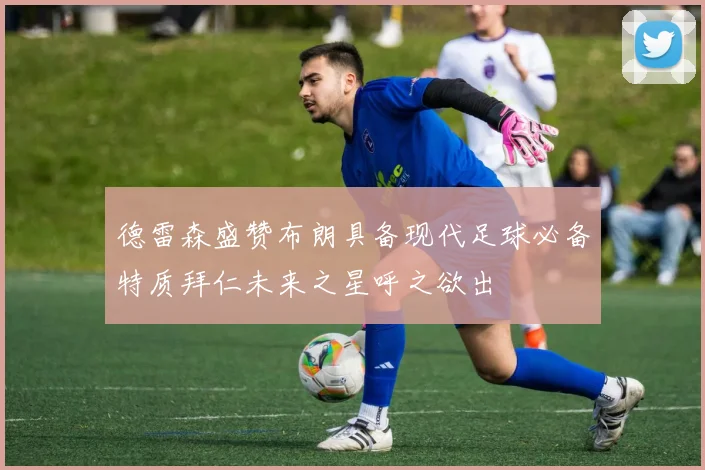 德雷森盛赞布朗具备现代足球必备特质拜仁未来之星呼之欲出