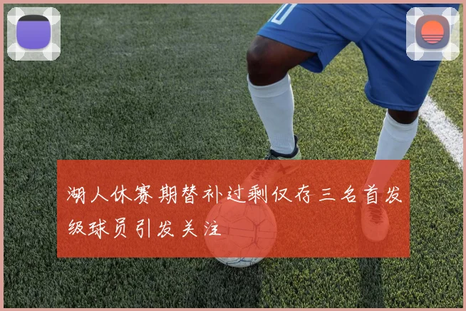 湖人休赛期替补过剩仅存三名首发级球员引发关注