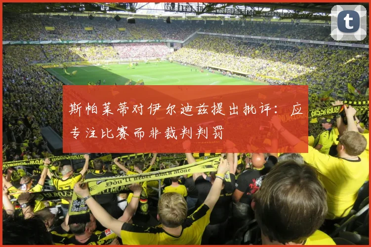 斯帕莱蒂对伊尔迪兹提出批评：应专注比赛而非裁判判罚