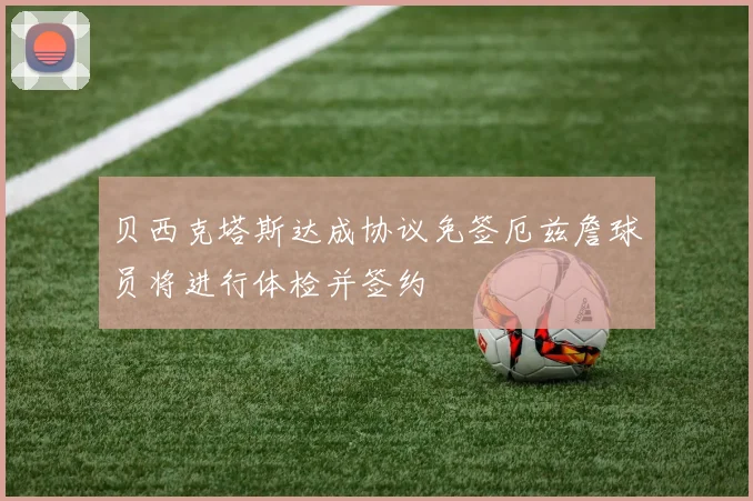 贝西克塔斯达成协议免签厄兹詹球员将进行体检并签约