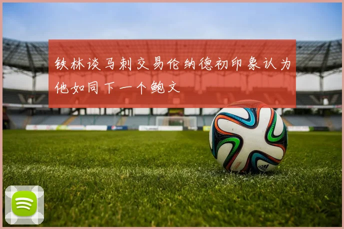 铁林谈马刺交易伦纳德初印象认为他如同下一个鲍文