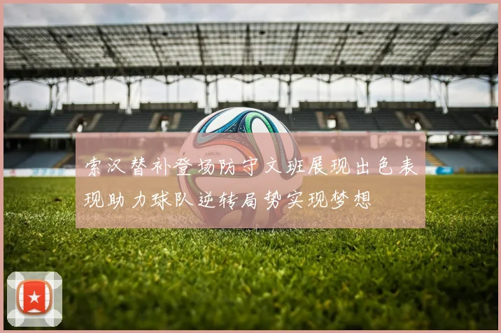 索汉替补登场防守文班展现出色表现助力球队逆转局势实现梦想
